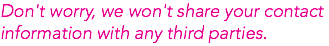 Don't worry, we won't share your contact information with any third parties.